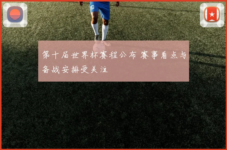 第十届世界杯赛程公布 赛事看点与备战安排受关注