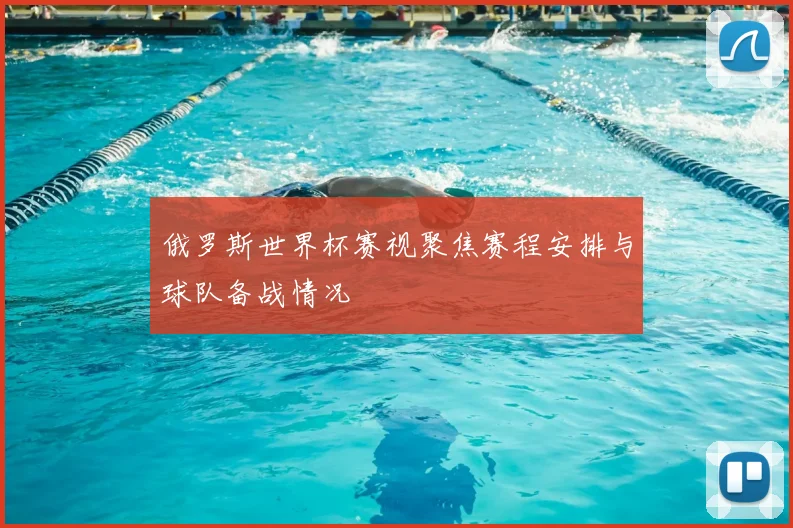 俄罗斯世界杯赛视聚焦赛程安排与球队备战情况