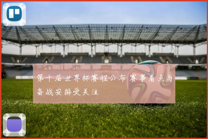 第十届世界杯赛程公布 赛事看点与备战安排受关注