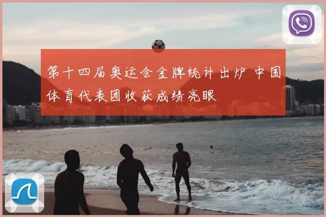 第十四届奥运会金牌统计出炉 中国体育代表团收获成绩亮眼