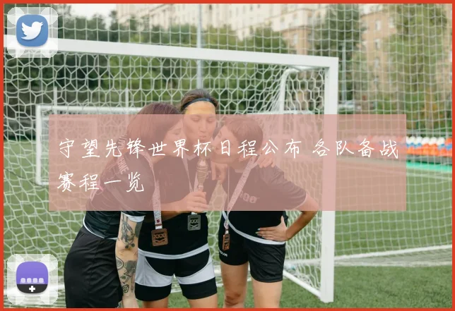 守望先锋世界杯日程公布 各队备战赛程一览