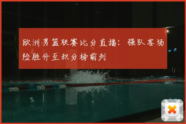 欧洲男篮联赛比分直播：强队客场险胜升至积分榜前列