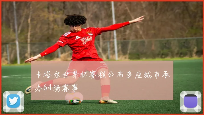 卡塔尔世界杯赛程公布多座城市承办64场赛事