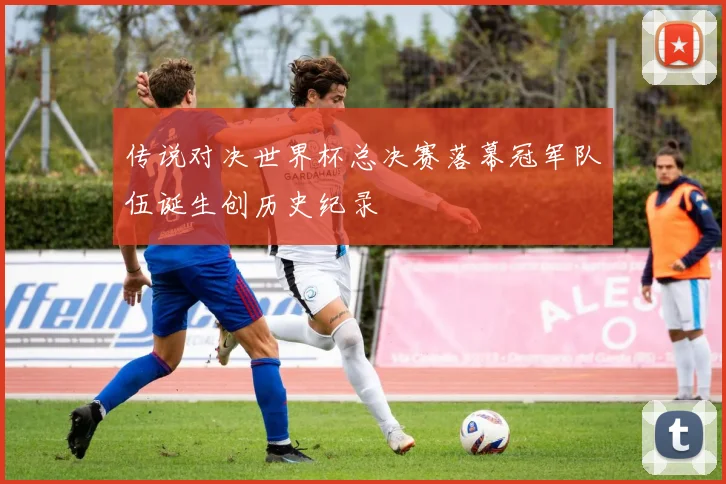 传说对决世界杯总决赛落幕冠军队伍诞生创历史纪录