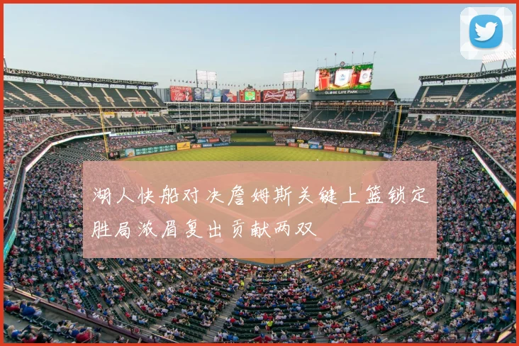 湖人快船对决詹姆斯关键上篮锁定胜局浓眉复出贡献两双