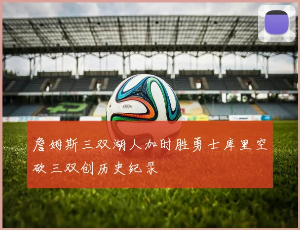 詹姆斯三双湖人加时胜勇士库里空砍三双创历史纪录