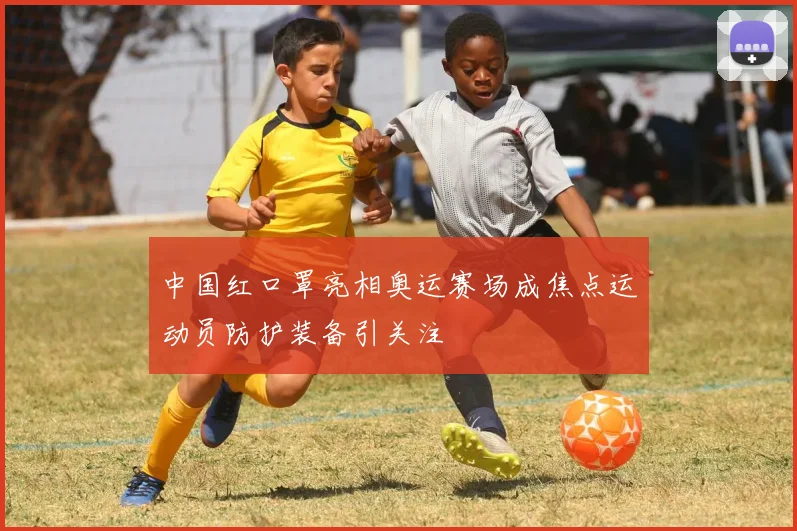 中国红口罩亮相奥运赛场成焦点运动员防护装备引关注