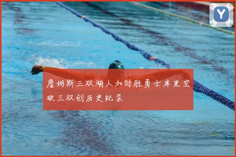 詹姆斯三双湖人加时胜勇士库里空砍三双创历史纪录