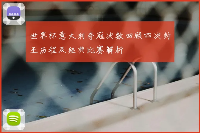 世界杯意大利夺冠次数回顾四次封王历程及经典比赛解析