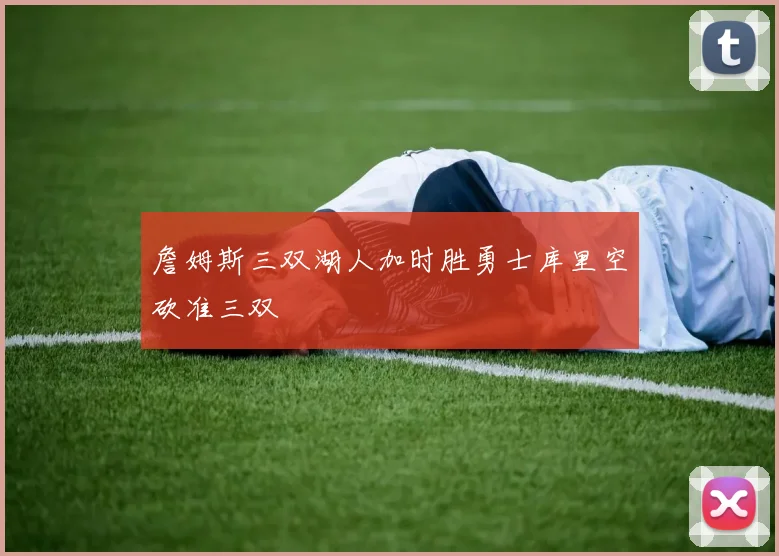 詹姆斯三双湖人加时胜勇士库里空砍准三双