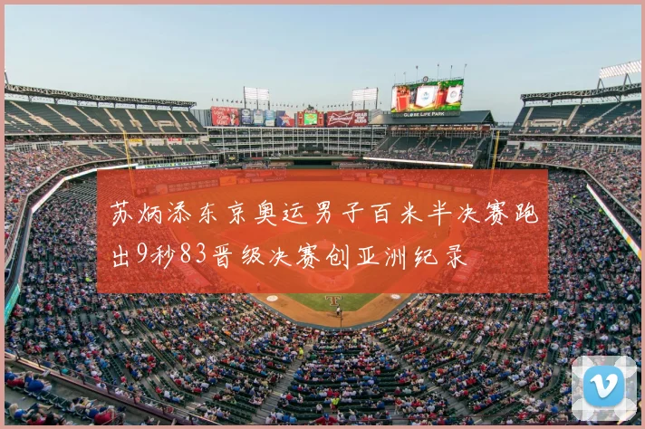 苏炳添东京奥运男子百米半决赛跑出9秒83晋级决赛创亚洲纪录