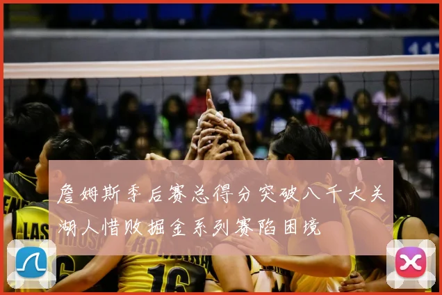 詹姆斯季后赛总得分突破八千大关湖人惜败掘金系列赛陷困境