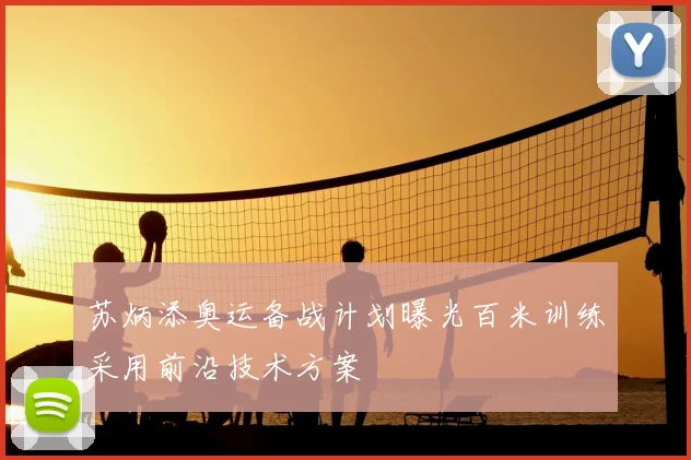 苏炳添奥运备战计划曝光百米训练采用前沿技术方案