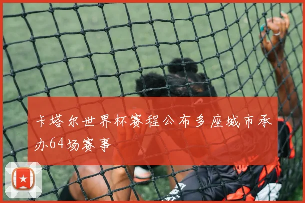 卡塔尔世界杯赛程公布多座城市承办64场赛事