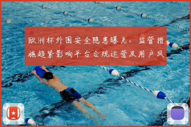 欧洲杯外围安全隐患曝光，监管措施趋紧影响平台合规运营及用户风险