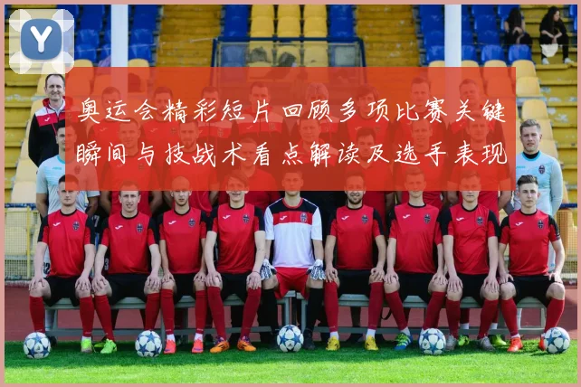 奥运会精彩短片回顾多项比赛关键瞬间与技战术看点解读及选手表现影响