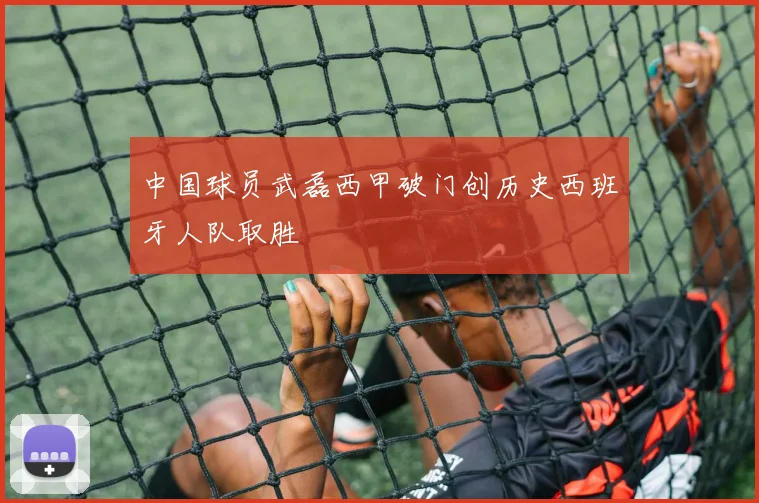 中国球员武磊西甲破门创历史西班牙人队取胜