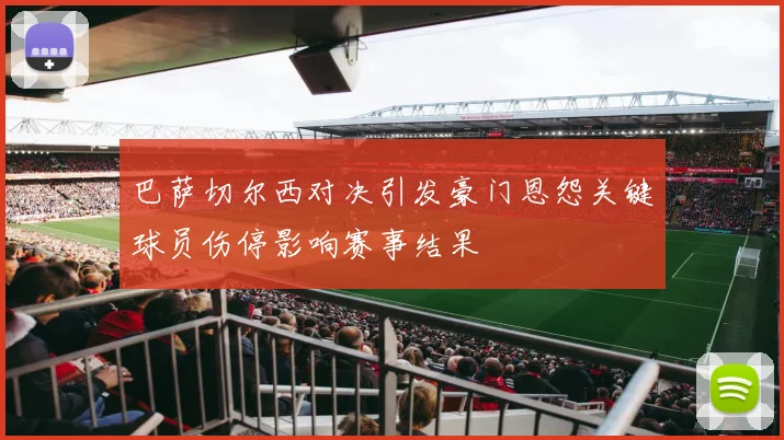 巴萨切尔西对决引发豪门恩怨关键球员伤停影响赛事结果