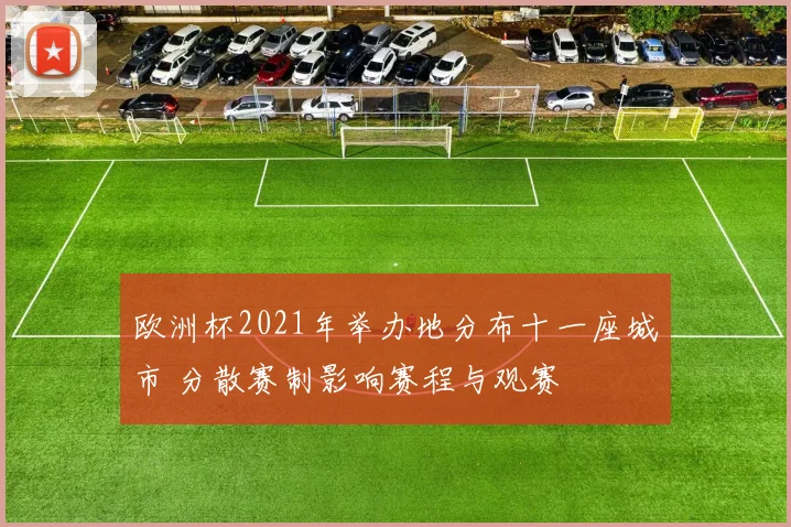 欧洲杯2021年举办地分布十一座城市 分散赛制影响赛程与观赛