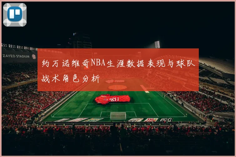 约万诺维奇NBA生涯数据表现与球队战术角色分析