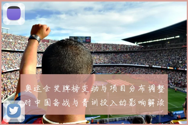 奥运会奖牌榜变动与项目分布调整对中国备战与青训投入的影响解读