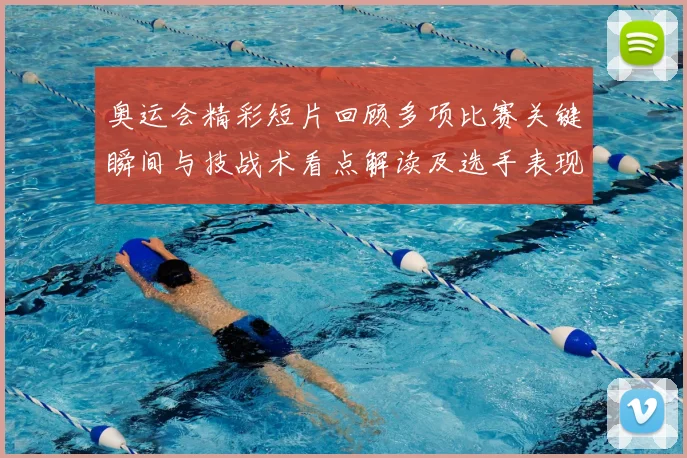 奥运会精彩短片回顾多项比赛关键瞬间与技战术看点解读及选手表现影响