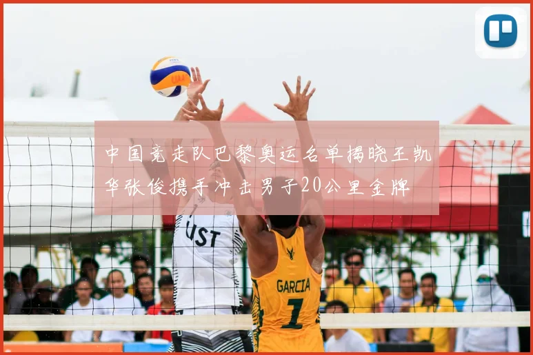 中国竞走队巴黎奥运名单揭晓王凯华张俊携手冲击男子20公里金牌