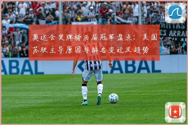 奥运会奖牌榜历届冠军盘点：美国苏联主导原因与排名变迁及趋势