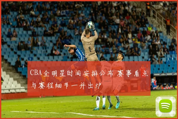 CBA全明星时间安排公布 赛事看点与赛程细节一并出炉