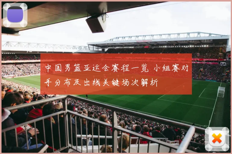 中国男篮亚运会赛程一览 小组赛对手分布及出线关键场次解析